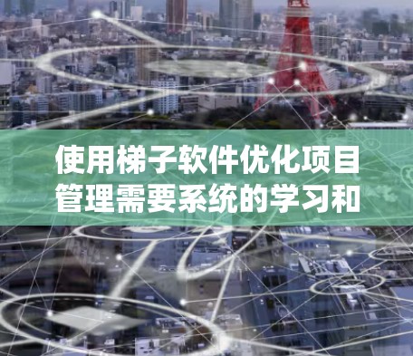 使用梯子软件优化项目管理需要系统的学习和实践。以下是一步步的指南,帮助你高效地使用梯子软件 使用梯子软件优化项目管理需要系统的学习和实践。以下是一步步的指南,帮助你高效地使用梯子软件