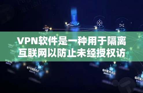 VPN软件是一种用于隔离互联网以防止未经授权访问的软件。以下是关于VPN软件的详细说明