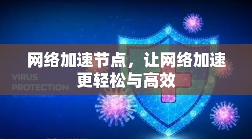 网络加速节点,让网络加速更轻松与高效 网络加速节点,让网络加速更轻松与高效