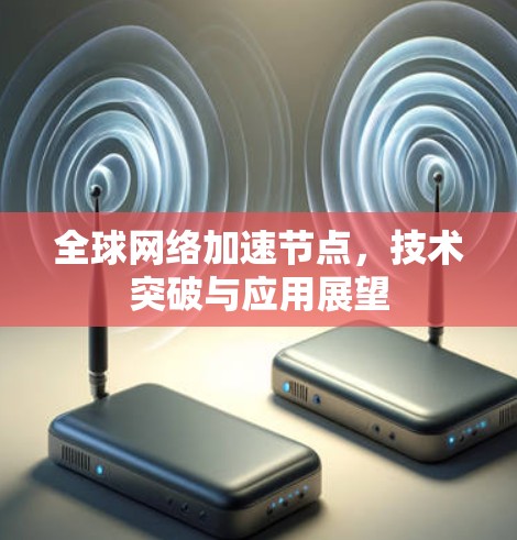 全球网络加速节点，技术突破与应用展望