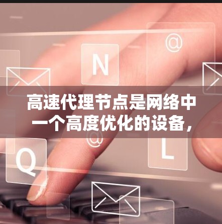 高速代理节点是网络中一个高度优化的设备,能够高效提供网络连接和数据传输。以下是对高速代理节点的详细分析 高速代理节点是网络中一个高度优化的设备,能够高效提供网络连接和数据传输。以下是对高速代理节点的详细分析