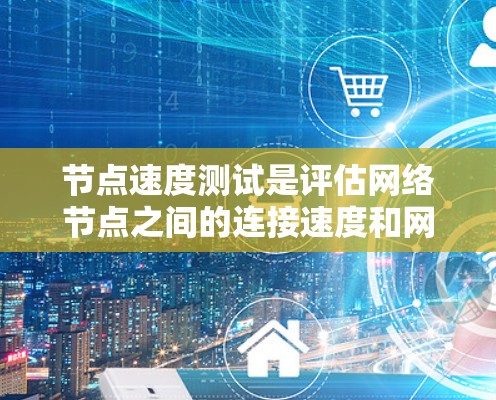 节点速度测试是评估网络节点之间的连接速度和网络性能的重要方法。以下是对节点速度测试的详细分析 节点速度测试是评估网络节点之间的连接速度和网络性能的重要方法。以下是对节点速度测试的详细分析