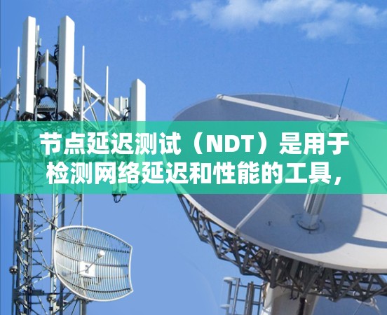 节点延迟测试(NDT)是用于检测网络延迟和性能的工具,通过发送和接收数据包来测试网络延迟。以下是对节点延迟测试的详细总结 节点延迟测试(NDT)是用于检测网络延迟和性能的工具,通过发送和接收数据包来测试网络延迟。以下是对节点延迟测试的详细总结