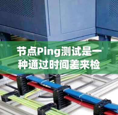 节点Ping测试是一种通过时间差来检测节点之间连接稳定性的工具,主要用于监控和优化网络连接的质量。以下是对节点Ping测试的详细说明 节点Ping测试是一种通过时间差来检测节点之间连接稳定性的工具,主要用于监控和优化网络连接的质量。以下是对节点Ping测试的详细说明