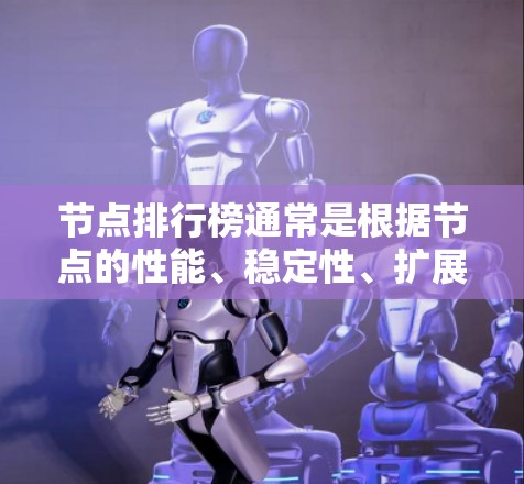 节点排行榜通常是根据节点的性能、稳定性、扩展性等方面进行排序的。以下是一些常见的节点类型及其排名标准 节点排行榜通常是根据节点的性能、稳定性、扩展性等方面进行排序的。以下是一些常见的节点类型及其排名标准