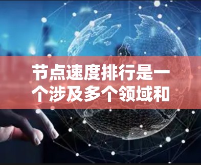 节点速度排行是一个涉及多个领域和复杂概念的概念,具体含义取决于上下文。以下是对其可能的解释和应用 节点速度排行是一个涉及多个领域和复杂概念的概念,具体含义取决于上下文。以下是对其可能的解释和应用