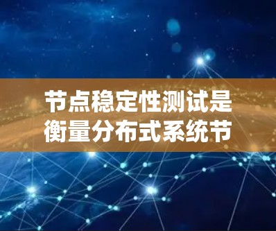 节点稳定性测试是衡量分布式系统节点性能和稳定性的重要指标。通过进行节点稳定性测试,可以确保系统在负载均衡、一致性、故障恢复等方面能够正常运行,避免因节点不稳定导致的整体系统性能下降或服务中断 节点稳定性测试是衡量分布式系统节点性能和稳定性的重要指标。通过进行节点稳定性测试,可以确保系统在负载均衡、一致性、故障恢复等方面能够正常运行,避免因节点不稳定导致的整体系统性能下降或服务中断