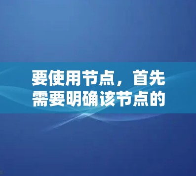 要使用节点，首先需要明确该节点的功能和用途。以下是一个通用的节点使用步骤指南
