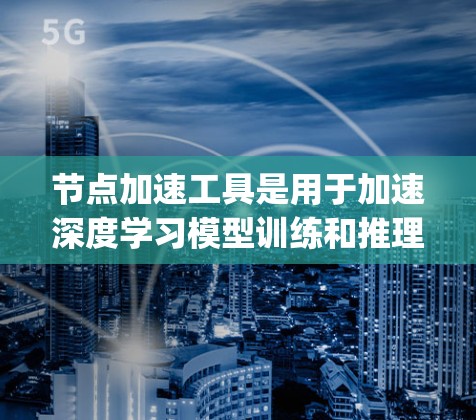节点加速工具是用于加速深度学习模型训练和推理的工具,主要针对Python框架如TensorFlow和PyTorch。以下是对这些工具的详细分析 节点加速工具是用于加速深度学习模型训练和推理的工具,主要针对Python框架如TensorFlow和PyTorch。以下是对这些工具的详细分析