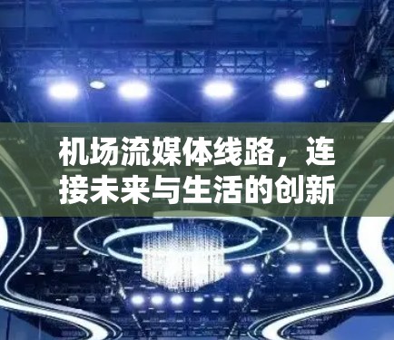 机场流媒体线路,连接未来与生活的创新解决方案 机场流媒体线路,连接未来与生活的创新解决方案