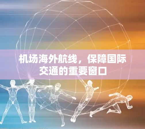 机场海外航线，保障国际交通的重要窗口