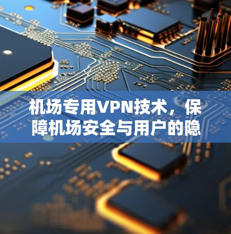 机场专用VPN技术,保障机场安全与用户的隐私 机场专用VPN技术,保障机场安全与用户的隐私