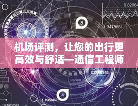 机场评测,让您的出行更高效与舒适—通信工程师的实用指南 机场评测,让您的出行更高效与舒适—通信工程师的实用指南