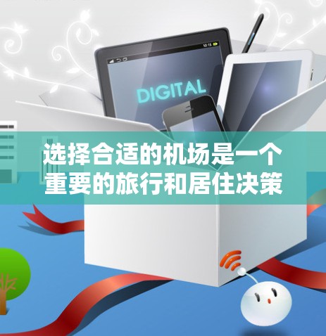 选择合适的机场是一个重要的旅行和居住决策,以下是基于用户需求和常见情况的详细建议 选择合适的机场是一个重要的旅行和居住决策,以下是基于用户需求和常见情况的详细建议