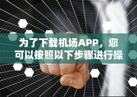 为了下载机场APP,您可以按照以下步骤进行操作 为了下载机场APP,您可以按照以下步骤进行操作