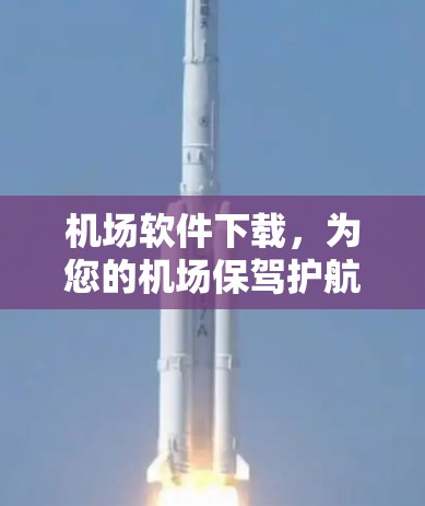 机场软件下载,为您的机场保驾护航 机场软件下载,为您的机场保驾护航