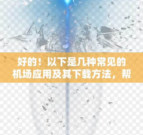 好的!以下是几种常见的机场应用及其下载方法,帮助您顺利下载并使用 好的!以下是几种常见的机场应用及其下载方法,帮助您顺利下载并使用