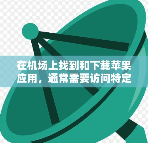 在机场上找到和下载苹果应用,通常需要访问特定的下载页面或应用商店。以下是详细的步骤 在机场上找到和下载苹果应用,通常需要访问特定的下载页面或应用商店。以下是详细的步骤