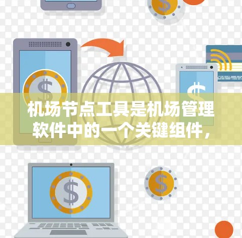 机场节点工具是机场管理软件中的一个关键组件，主要负责机场各节点的管理、监控和优化。以下是关于机场节点工具的详细信息
