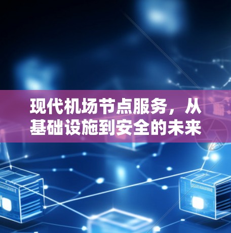 现代机场节点服务,从基础设施到安全的未来 现代机场节点服务,从基础设施到安全的未来