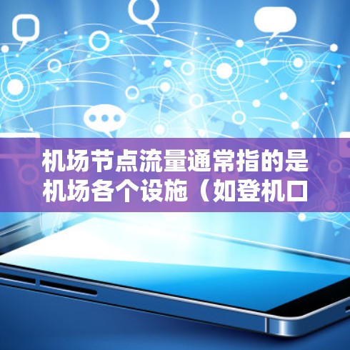 机场节点流量通常指的是机场各个设施(如登机口、起降区、安全区、候机室等)在某一时刻的客流量或流量密度。理解这些数据有助于优化机场的运营、提高用户体验、降低成本以及提升整体效率 机场节点流量通常指的是机场各个设施(如登机口、起降区、安全区、候机室等)在某一时刻的客流量或流量密度。理解这些数据有助于优化机场的运营、提高用户体验、降低成本以及提升整体效率
