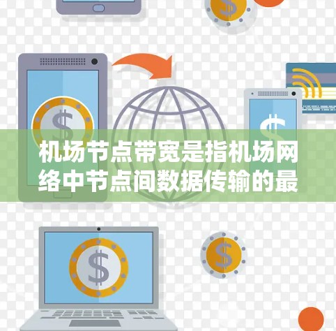 机场节点带宽是指机场网络中节点间数据传输的最高速率限制。以下是关于机场节点带宽的详细分析