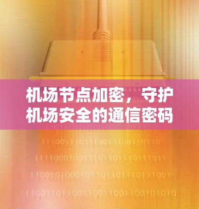 机场节点加密,守护机场安全的通信密码 机场节点加密,守护机场安全的通信密码