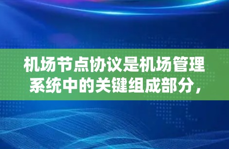 机场节点协议是机场管理系统中的关键组成部分，涉及多个设备和系统的协调和通信，确保机场的高效运行和安全性。以下是对该主题的分步解释