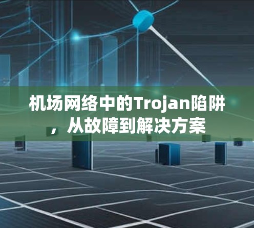 机场网络中的Trojan陷阱,从故障到解决方案 机场网络中的Trojan陷阱,从故障到解决方案