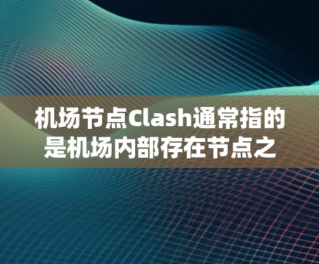 机场节点Clash通常指的是机场内部存在节点之间的冲突或竞争。机场节点可能包括电力系统、网络系统、控制中心、航拍系统等。节点之间的冲突可能会影响机场的安全、效率以及用户体验 机场节点Clash通常指的是机场内部存在节点之间的冲突或竞争。机场节点可能包括电力系统、网络系统、控制中心、航拍系统等。节点之间的冲突可能会影响机场的安全、效率以及用户体验