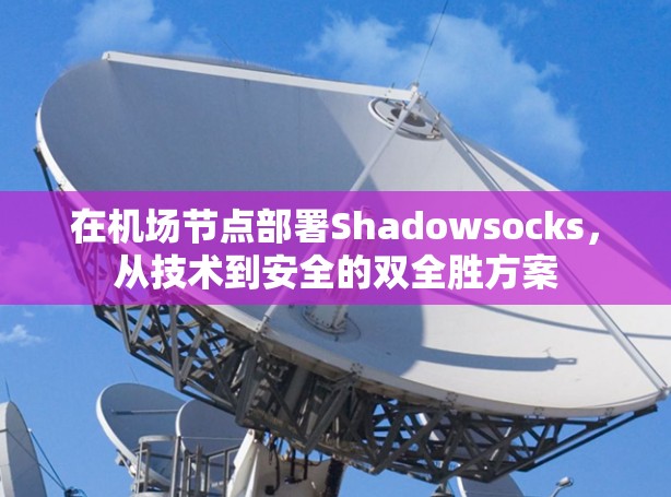 在机场节点部署Shadowsocks,从技术到安全的双全胜方案 在机场节点部署Shadowsocks,从技术到安全的双全胜方案