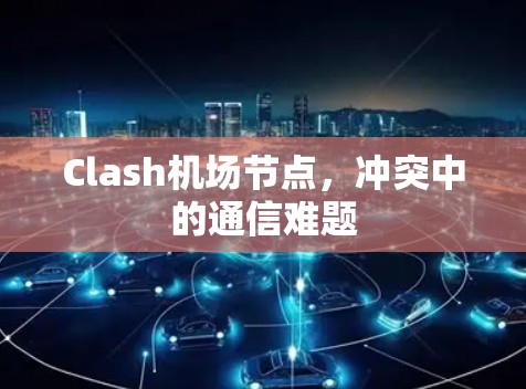 Clash机场节点，冲突中的通信难题