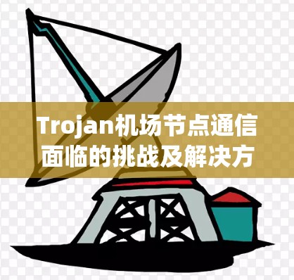 Trojan机场节点通信面临的挑战及解决方案 Trojan机场节点通信面临的挑战及解决方案