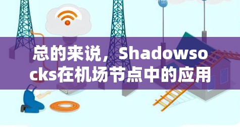 总的来说，Shadowsocks在机场节点中的应用，主要是作为虚拟网络管理工具，帮助机场实现高效、安全、灵活的网络管理，满足机场对高科技和数字化管理的需求