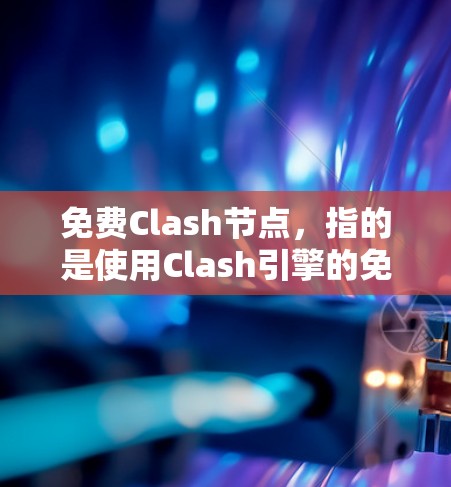 免费Clash节点,指的是使用Clash引擎的免费版本,允许用户直接使用无需安装软件,适合快速构建游戏场景和角色。以下是详细的解释和建议 免费Clash节点,指的是使用Clash引擎的免费版本,允许用户直接使用无需安装软件,适合快速构建游戏场景和角色。以下是详细的解释和建议