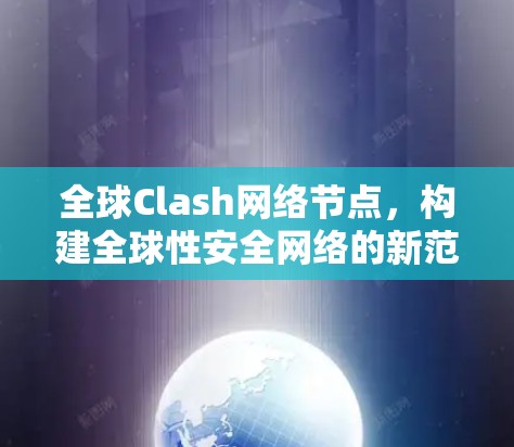全球Clash网络节点,构建全球性安全网络的新范式 全球Clash网络节点,构建全球性安全网络的新范式