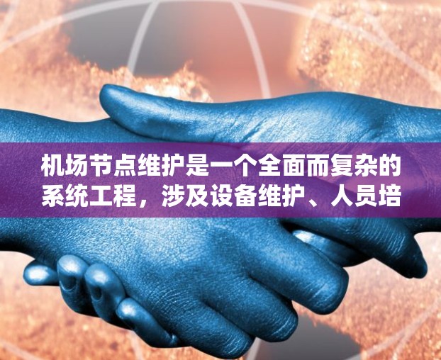 机场节点维护是一个全面而复杂的系统工程，涉及设备维护、人员培训、应急响应等多个方面。以下是对这一领域的详细分析和总结