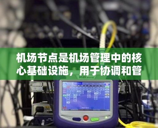 机场节点是机场管理中的核心基础设施,用于协调和管理机场的各个服务和设施。以下是一些机场节点的使用方法,帮助你更好地理解如何利用这些节点进行机场管理 机场节点是机场管理中的核心基础设施,用于协调和管理机场的各个服务和设施。以下是一些机场节点的使用方法,帮助你更好地理解如何利用这些节点进行机场管理