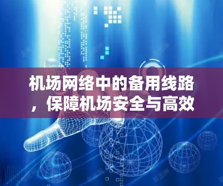 机场网络中的备用线路,保障机场安全与高效运行的关键 机场网络中的备用线路,保障机场安全与高效运行的关键