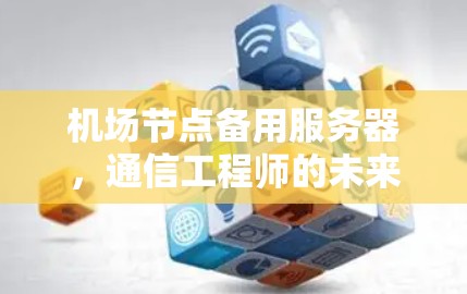 机场节点备用服务器,通信工程师的未来角色 机场节点备用服务器,通信工程师的未来角色