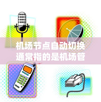 机场节点自动切换通常指的是机场管理系统的功能,旨在通过自动切换、管理或调整机场资源、航班信息、交通控制、安全监控等。以下是一些常见的机场节点自动切换功能及其相关问题 机场节点自动切换通常指的是机场管理系统的功能,旨在通过自动切换、管理或调整机场资源、航班信息、交通控制、安全监控等。以下是一些常见的机场节点自动切换功能及其相关问题