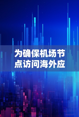 为确保机场节点访问海外应用的成功,以下是一个详细的解决方案 为确保机场节点访问海外应用的成功,以下是一个详细的解决方案