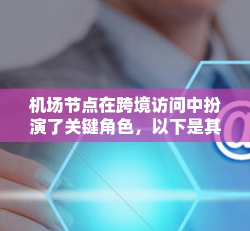 机场节点在跨境访问中扮演了关键角色，以下是其主要作用
