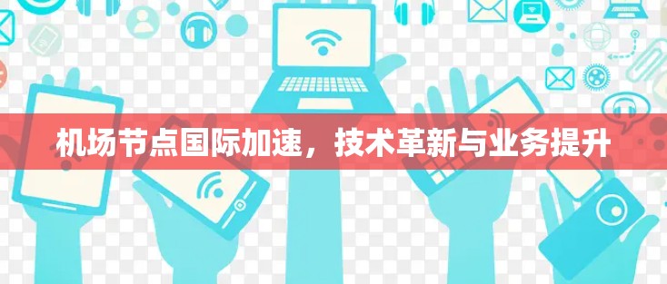 机场节点国际加速，技术革新与业务提升