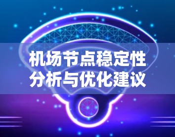 机场节点稳定性分析与优化建议 机场节点稳定性分析与优化建议