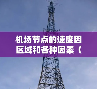 机场节点的速度因区域和各种因素(如天气、rush hour等)而异。以下是一些主要机场节点的平均等待时间 机场节点的速度因区域和各种因素(如天气、rush hour等)而异。以下是一些主要机场节点的平均等待时间