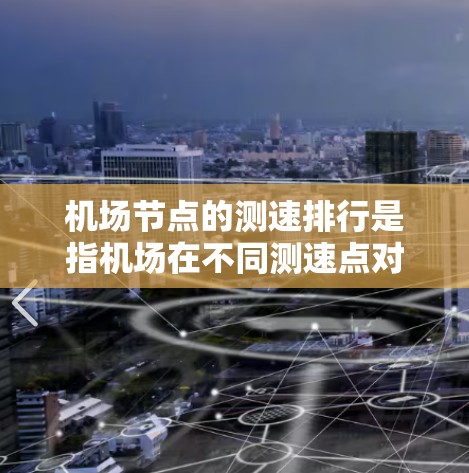 机场节点的测速排行是指机场在不同测速点对乘客速度进行监测和评估,评价机场在交通管理、安全和效率方面的表现。测速排行通常包括以下几个关键指标 机场节点的测速排行是指机场在不同测速点对乘客速度进行监测和评估,评价机场在交通管理、安全和效率方面的表现。测速排行通常包括以下几个关键指标