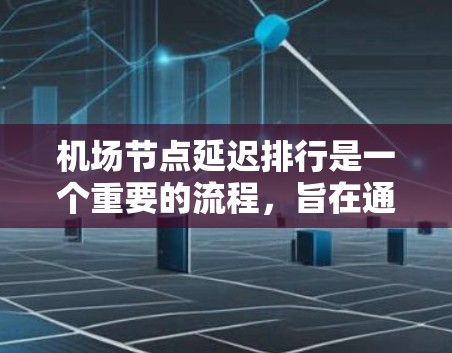 机场节点延迟排行是一个重要的流程,旨在通过分类延误并采取措施来优化机场运行。以下是对延迟排行的详细说明 机场节点延迟排行是一个重要的流程,旨在通过分类延误并采取措施来优化机场运行。以下是对延迟排行的详细说明