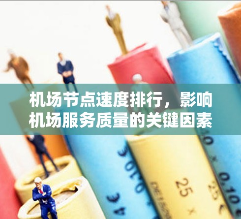 机场节点速度排行,影响机场服务质量的关键因素 机场节点速度排行,影响机场服务质量的关键因素
