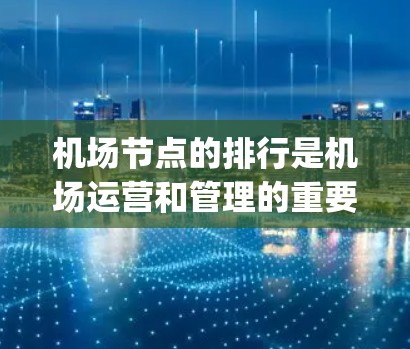 机场节点的排行是机场运营和管理的重要方面,这些节点包括起降站、消防、医疗、安全出口、信号灯、机场 gates和 gatehouses、登机和登机牌等。以下是机场节点的排行和重要性 机场节点的排行是机场运营和管理的重要方面,这些节点包括起降站、消防、医疗、安全出口、信号灯、机场 gates和 gatehouses、登机和登机牌等。以下是机场节点的排行和重要性
